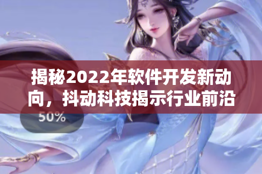 揭秘2022年软件开发新动向，抖动科技揭示行业前沿趋势