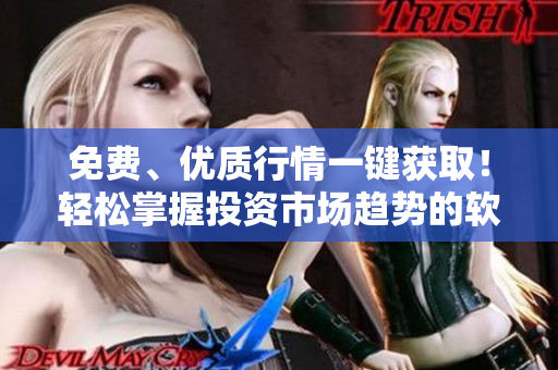 免费、优质行情一键获取！轻松掌握投资市场趋势的软件推荐