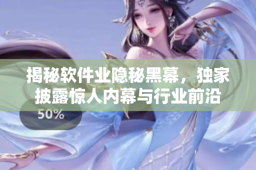揭秘软件业隐秘黑幕，独家披露惊人内幕与行业前沿