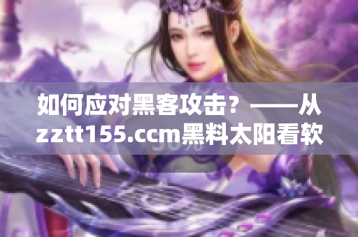 如何应对黑客攻击？——从zztt155.ccm黑料太阳看软件安全问题