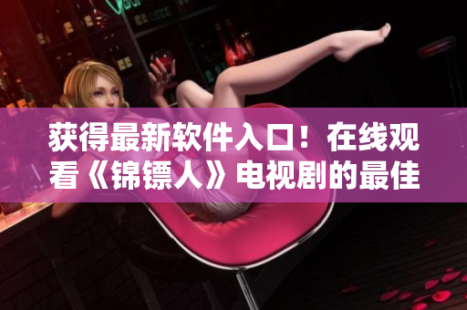 获得最新软件入口！在线观看《锦镖人》电视剧的最佳方法——麻花视频