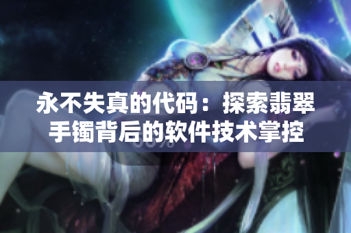 永不失真的代码：探索翡翠手镯背后的软件技术掌控