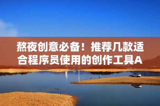 熬夜创意必备！推荐几款适合程序员使用的创作工具APP