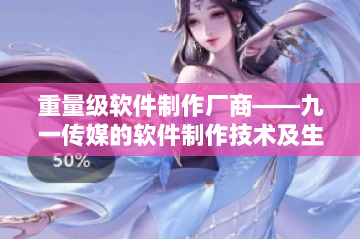 重量级软件制作厂商——九一传媒的软件制作技术及生产能力