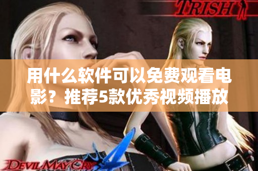用什么软件可以免费观看电影？推荐5款优秀视频播放器应用，赠送下载链接！
