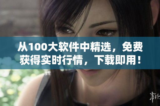 从100大软件中精选，免费获得实时行情，下载即用！——软件下载推荐