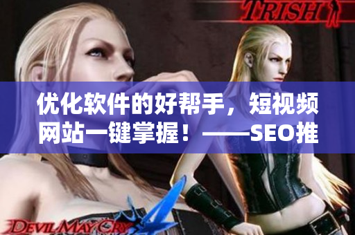 优化软件的好帮手，短视频网站一键掌握！——SEO推广必看
