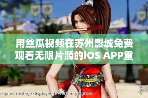 用丝瓜视频在苏州影城免费观看无限片源的iOS APP重构