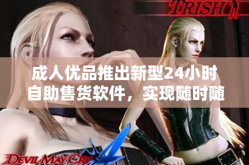 成人优品推出新型24小时自助售货软件，实现随时随地购买商品