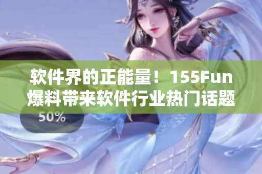 软件界的正能量！155Fun爆料带来软件行业热门话题