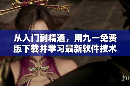 从入门到精通，用九一免费版下载并学习最新软件技术