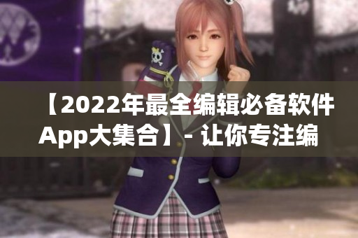 【2022年最全编辑必备软件App大集合】- 让你专注编写，提升效率！