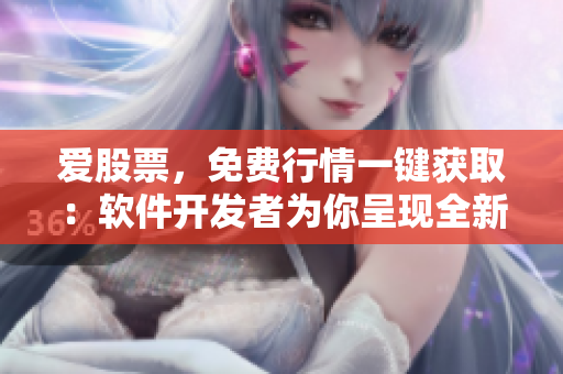 爱股票，免费行情一键获取：软件开发者为你呈现全新股市分析体验