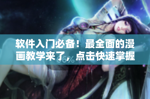 软件入门必备！最全面的漫画教学来了，点击快速掌握软件操作技巧！
