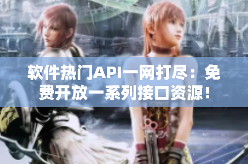 软件热门API一网打尽：免费开放一系列接口资源！