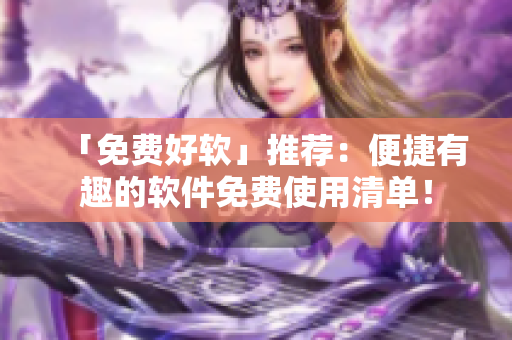 「免费好软」推荐：便捷有趣的软件免费使用清单！