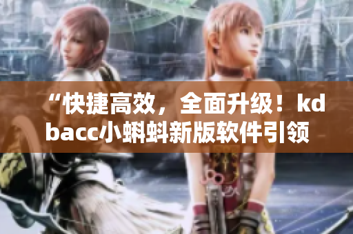 “快捷高效，全面升级！kdbacc小蝌蚪新版软件引领行业智能创新！”