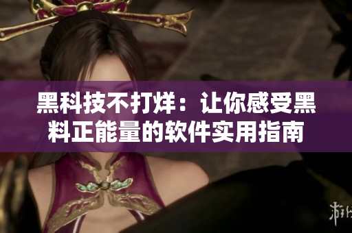 黑科技不打烊：让你感受黑料正能量的软件实用指南