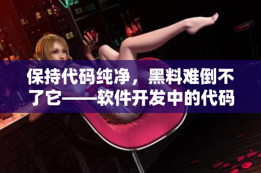 保持代码纯净,黑料难倒不了它——软件开发中的代码净化方法 保持代码纯净,黑料难倒不了它——软件开发中的代码净化方法