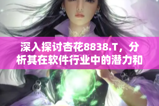 深入探讨杏花8838.T，分析其在软件行业中的潜力和未来走向