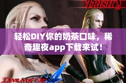 轻松DIY你的奶茶口味，稀奇趣夜app下载来试！