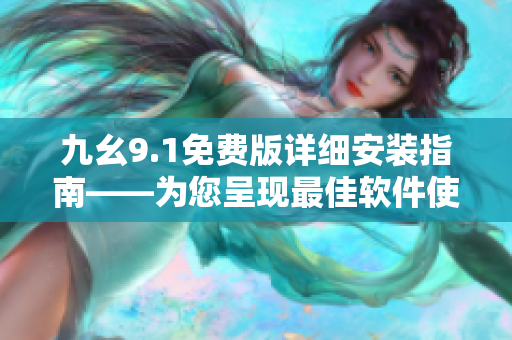 九幺9.1免费版详细安装指南——为您呈现最佳软件使用体验
