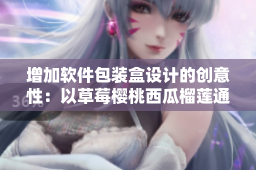 增加软件包装盒设计的创意性：以草莓樱桃西瓜榴莲通用包装盒为例
