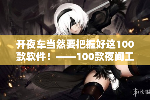 开夜车当然要把握好这100款软件！——100款夜间工作必备软件推荐
