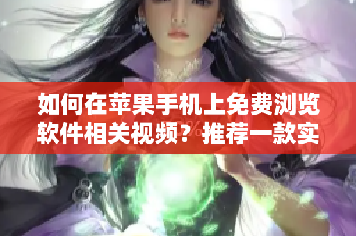 如何在苹果手机上免费浏览软件相关视频？推荐一款实用的APP！