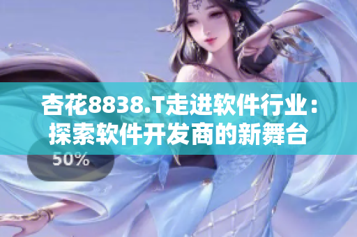 杏花8838.T走进软件行业：探索软件开发商的新舞台