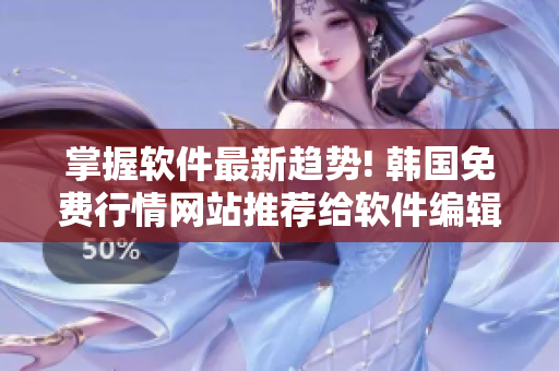 掌握软件最新趋势! 韩国免费行情网站推荐给软件编辑们的秘诀