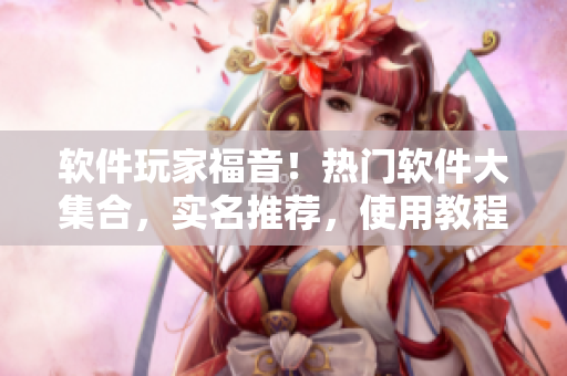 软件玩家福音！热门软件大集合，实名推荐，使用教程详解！