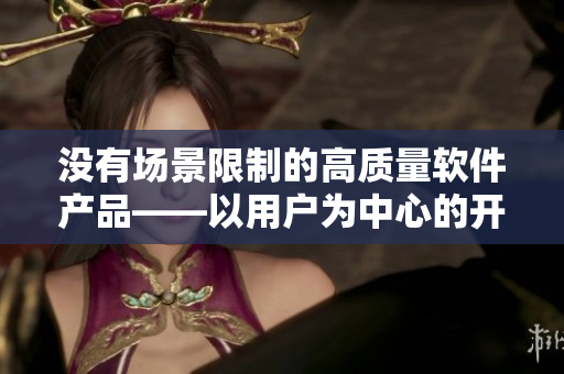 没有场景限制的高质量软件产品——以用户为中心的开发理念