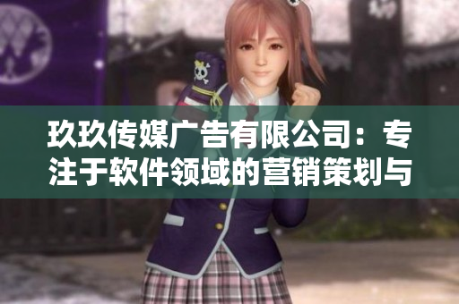 玖玖传媒广告有限公司：专注于软件领域的营销策划与推广服务