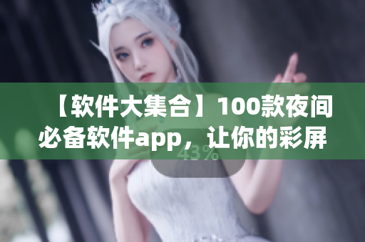 【软件大集合】100款夜间必备软件app，让你的彩屏更美丽！