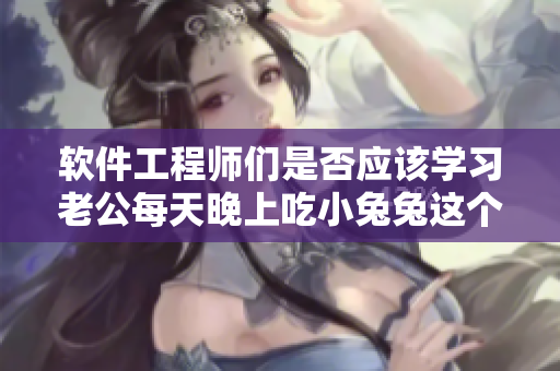 软件工程师们是否应该学习老公每天晚上吃小兔兔这个隐喻？