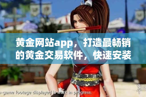 黄金网站app，打造最畅销的黄金交易软件，快速安装免费试用！