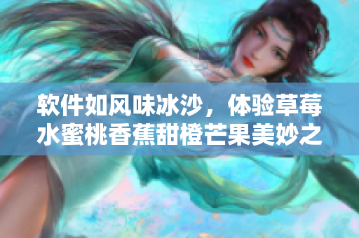 软件如风味冰沙，体验草莓水蜜桃香蕉甜橙芒果美妙之旅