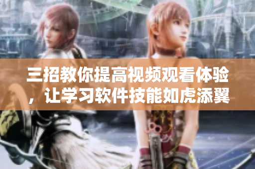 三招教你提高视频观看体验，让学习软件技能如虎添翼！