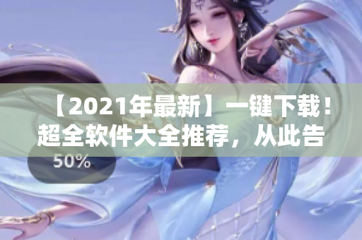 【2021年最新】一键下载！超全软件大全推荐，从此告别选择困难症！