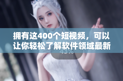 拥有这400个短视频，可以让你轻松了解软件领域最新动态!