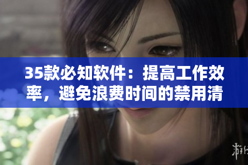 35款必知软件：提高工作效率，避免浪费时间的禁用清单