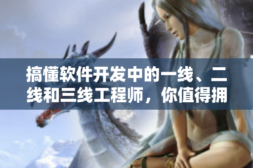 搞懂软件开发中的一线、二线和三线工程师，你值得拥有！