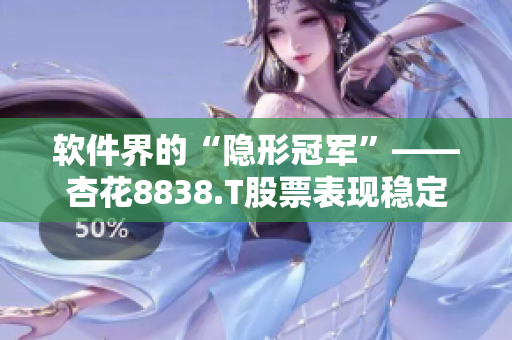软件界的“隐形冠军”——杏花8838.T股票表现稳定