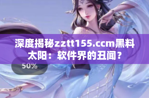 深度揭秘zztt155.ccm黑料太阳：软件界的丑闻？