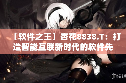 【软件之王】杏花8838.T：打造智能互联新时代的软件先锋