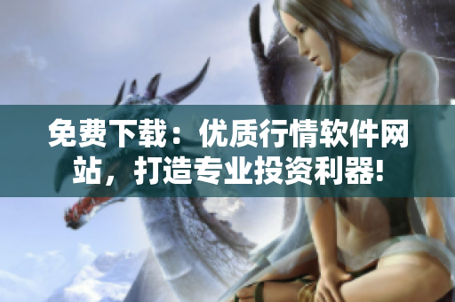 免费下载：优质行情软件网站，打造专业投资利器!