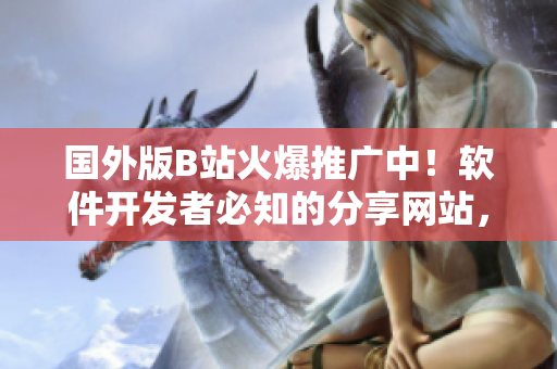 国外版B站火爆推广中！软件开发者必知的分享网站，大幅提升协作效率！