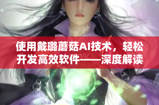 使用戴璐蘑菇AI技术,轻松开发高效软件——深度解读51吃瓜.world 使用戴璐蘑菇AI技术,轻松开发高效软件——深度解读51吃瓜.world