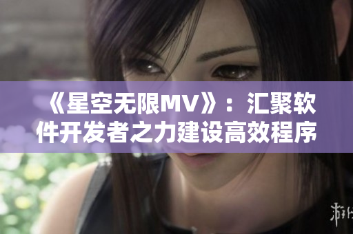 《星空无限MV》：汇聚软件开发者之力建设高效程序！